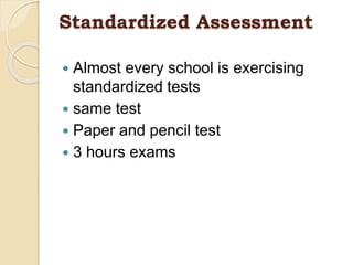 Standardized Assessment
 Almost every school is exercising
standardized tests
 same test
 Paper and pencil test
 3 hours exams
 