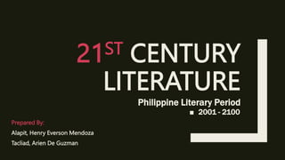 21ST CENTURY
LITERATURE
Philippine Literary Period
■ 2001 - 2100
Prepared By:
Alapit, Henry Everson Mendoza
Tacliad, Arien De Guzman
 