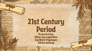 21st Century
Period
Presented by:
Rhian Joy Lagundino
Jay Marie Pagulayan
Adrian Quilang
 