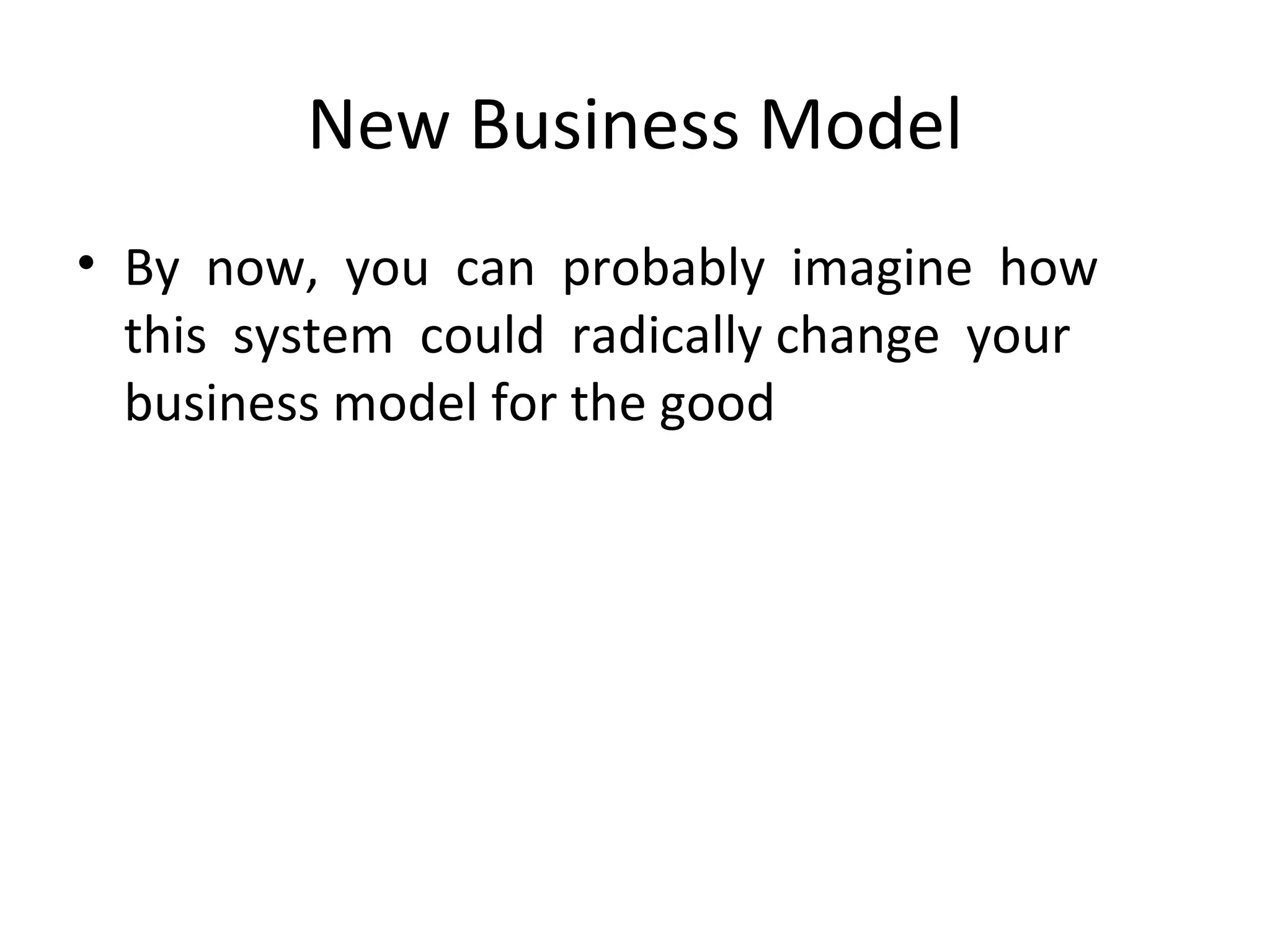 New Business Model By  now,  you  can  probably  imagine  how   this  system  could  radically change  your  business model for the good 