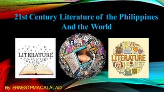 21st Century Literature of the Philippines
And the World
By: ERNESTP
.MACALALAD
 