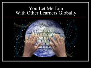 You Let Me Join With Other Learners Globally 