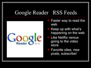 Google Reader  RSS Feeds Faster way to read the web Keep up with what’s happening on the web Like Netflix versus going to the video store Favorite sites, new posts, subscribe! 