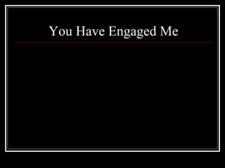 You Have Engaged Me 