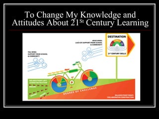 To Change My Knowledge and Attitudes About 21 St  Century Learning 