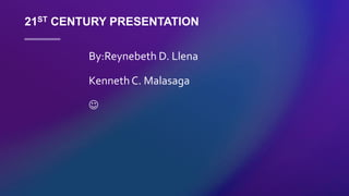21ST CENTURY PRESENTATION
By:Reynebeth D. Llena
KennethC. Malasaga

 