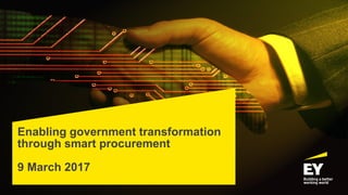 Enabling government transformation
through smart procurement
9 March 2017
 