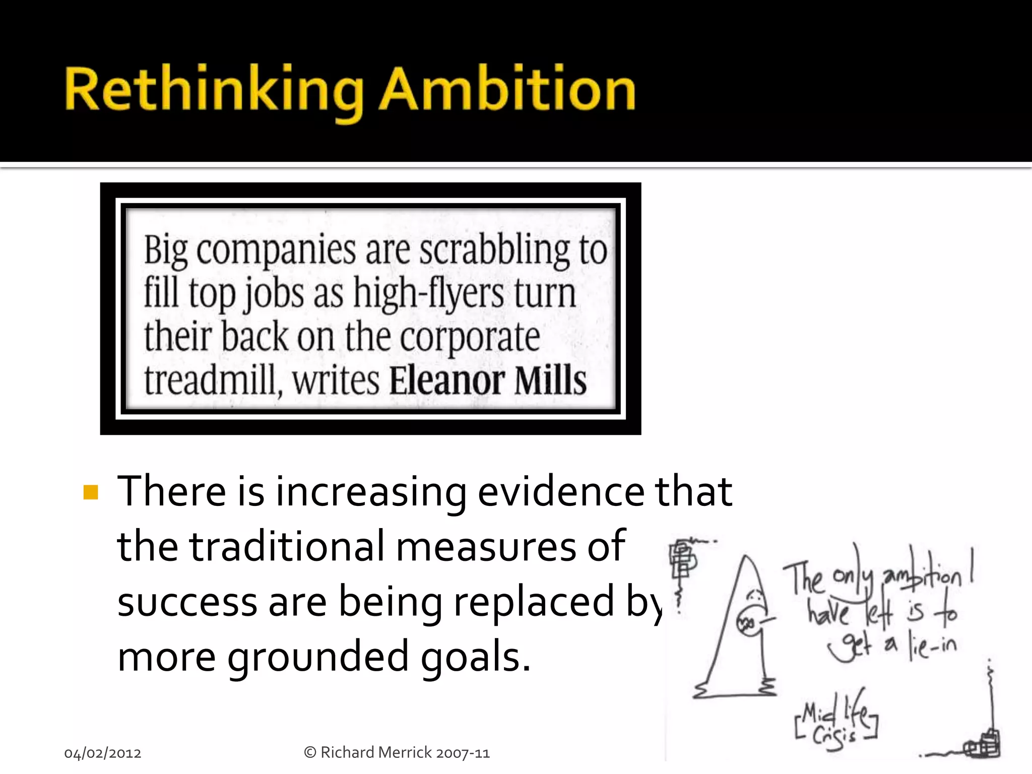    There is increasing evidence that
      the traditional measures of
      success are being replaced by
      more grounded goals.
04/02/2012     © Richard Merrick 2007-11   13
 
