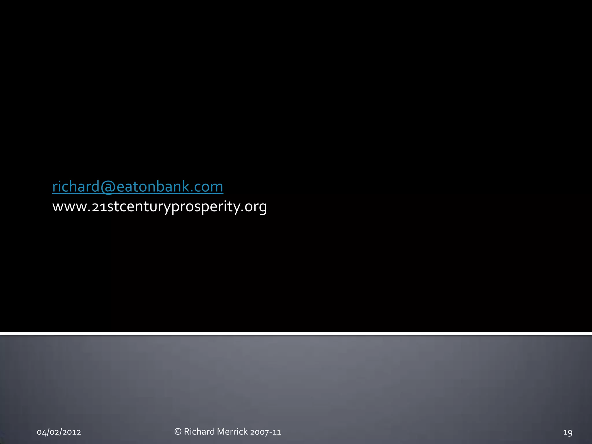 richard@eatonbank.com
   www.21stcenturyprosperity.org




04/02/2012         © Richard Merrick 2007-11   19
 