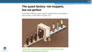 29
http://www.risk.net/risk-management/5289871/the-quant-
factory-not-muppets-but-not-perfect
 