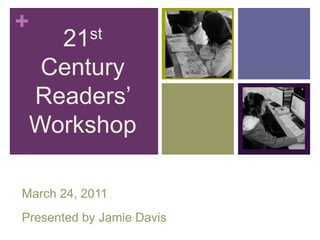 21st Century Readers’ Workshop March 24, 2011 Presented by Jamie Davis 