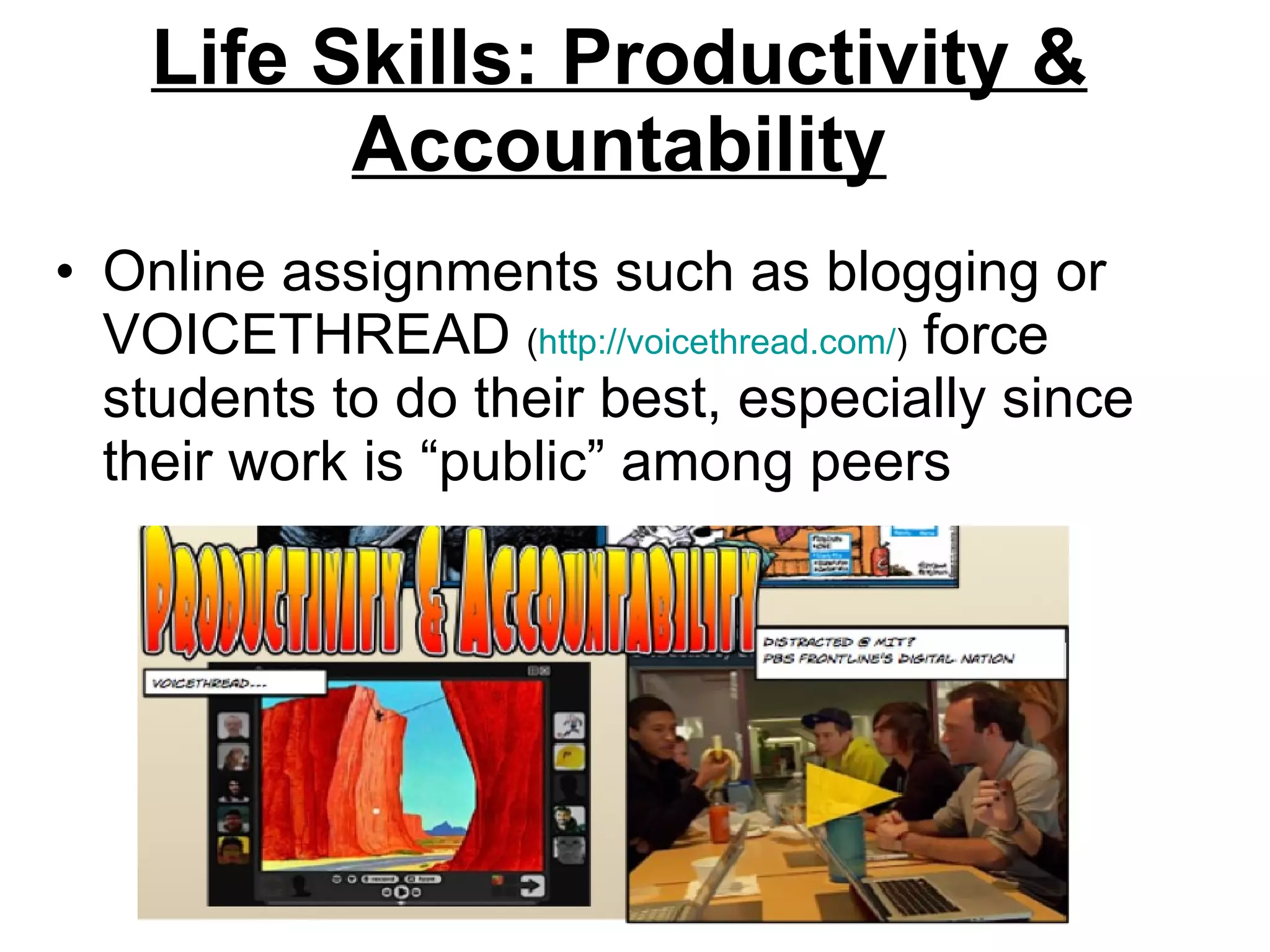 Life Skills: Productivity & Accountability Online assignments such as blogging or VOICETHREAD  ( http://voicethread.com/ )  force students to do their best, especially since their work is “public” among peers 