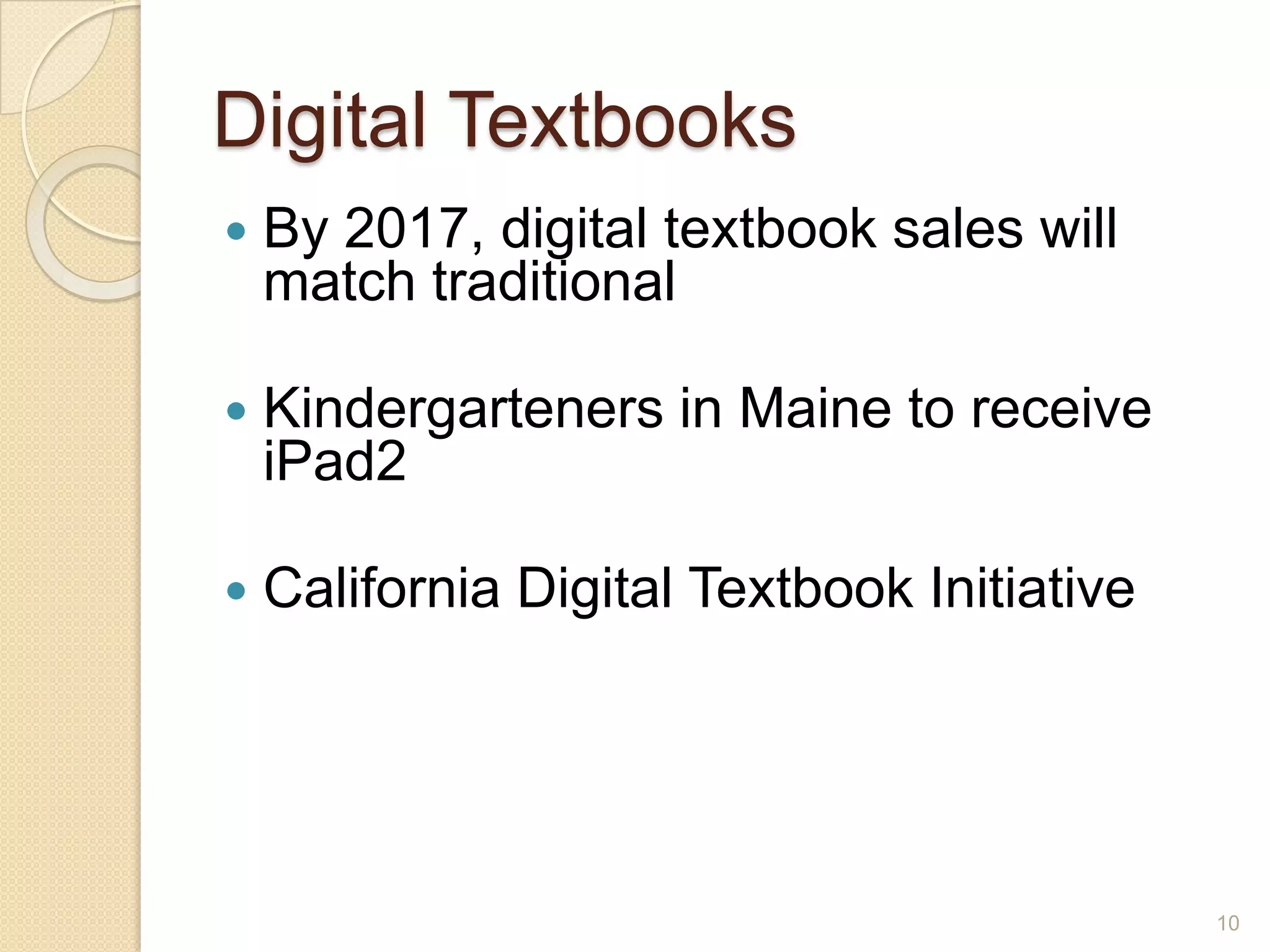 Digital TextbooksBy 2017, digital textbook sales will match traditionalKindergarteners in Maine to receive iPad2California Digital Textbook Initiative10