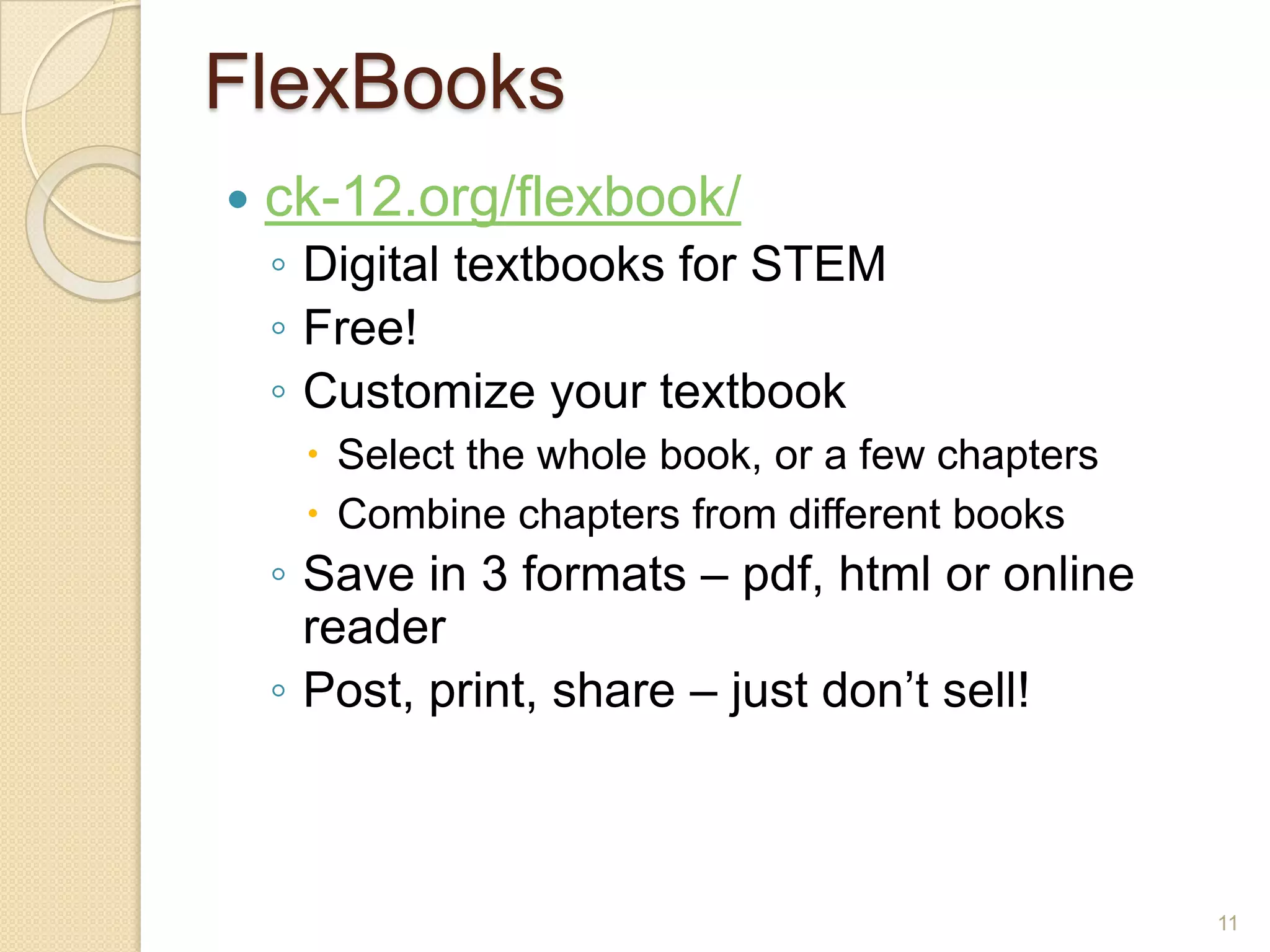 FlexBooksck-12.org/flexbook/Digital textbooks for STEMFree!Customize your textbookSelect the whole book, or a few chaptersCombine chapters from different booksSave in 3 formats – pdf, html or online readerPost, print, share – just don’t sell!11