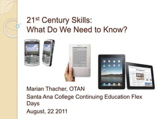 21st Century Skills:What Do We Need to Know? Marian Thacher, OTAN Santa Ana College Continuing Education Flex Days August, 22 2011 