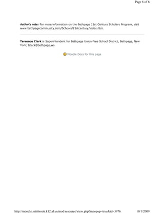 Page 6 of 6




   Author's note: For more information on the Bethpage 21st Century Scholars Program, visit
   www.bethpagecommunity.com/Schools/21stcentury/index.htm.




   Terrence Clark is Superintendent for Bethpage Union Free School District, Bethpage, New
   York; tclark@bethpage.ws.


                                     Moodle Docs for this page




http://moodle.mtnbrook.k12.al.us/mod/resource/view.php?inpopup=true&id=3976              10/1/2009
 