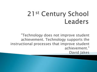 "Technology does not improve student
achievement. Technology supports the
instructional processes that improve student
achievement."
David Jakes
 