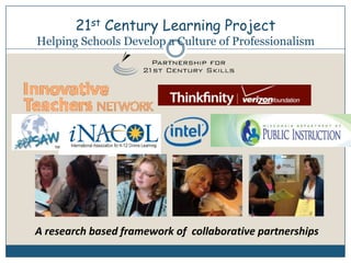 21st Century Learning ProjectHelping Schools Develop a Culture of ProfessionalismA research based framework of  collaborative partnerships