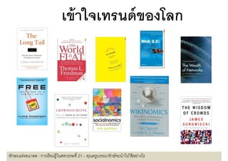 เขาใจเทรนดของโลก
                               เข้ าใจเทรนด์ ของโลก




ทักษะแห่งอนาคต : การเรี ยนรู้ในศตวรรษที 21 – คุณครูบรรณารักษ์ จะนําไปใช้ อย่างไร
 