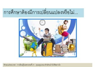 การศึกษาต้ องมีการเปลียนแปลงหรื อไม่...




ทักษะแห่งอนาคต : การเรี ยนรู้ในศตวรรษที 21 – คุณครูบรรณารักษ์ จะนําไปใช้ อย่างไร
 