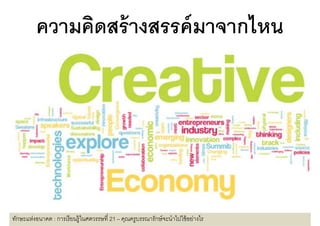 ความคดสรางสรรคมาจากไหน
         ความคิดสร้ างสรรค์ มาจากไหน




ทักษะแห่งอนาคต : การเรี ยนรู้ในศตวรรษที 21 – คุณครูบรรณารักษ์ จะนําไปใช้ อย่างไร
 