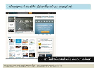 นายห้ องสมดชวนทําความร้ ูจก “เว็บไซต์เพือการเรี ยนการสอนยคใหม่”
             ุ               ั                              ุ




                                                แนะนําเว็บไซต์ น่าสนใจเกียวกับวงการศึกษา
ทักษะแห่งอนาคต : การเรี ยนรู้ในศตวรรษที 21 – คุณครูบรรณารักษ์ จะนําไปใช้ อย่างไร
 