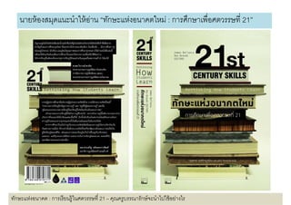 นายห้ องสมดแนะนําให้ อาน “ทักษะแห่งอนาคตใหม่ : การศึกษาเพือศตวรรษที 21”
             ุ           ่




ทักษะแห่งอนาคต : การเรี ยนรู้ในศตวรรษที 21 – คุณครูบรรณารักษ์ จะนําไปใช้ อย่างไร
 