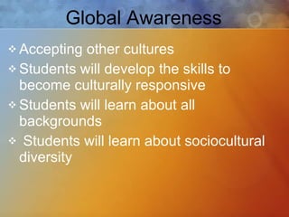 Accepting other cultures Students will develop the skills to become culturally responsive Students will learn about all backgrounds Students will learn about sociocultural diversity Global Awareness 