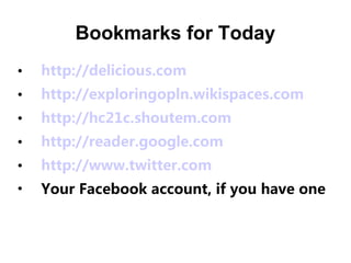Bookmarks for Today
•   http://delicious.com
•   http://exploringopln.wikispaces.com
•   http://hc21c.shoutem.com
•   http://reader.google.com
•   http://www.twitter.com
•   Your Facebook account, if you have one
 
