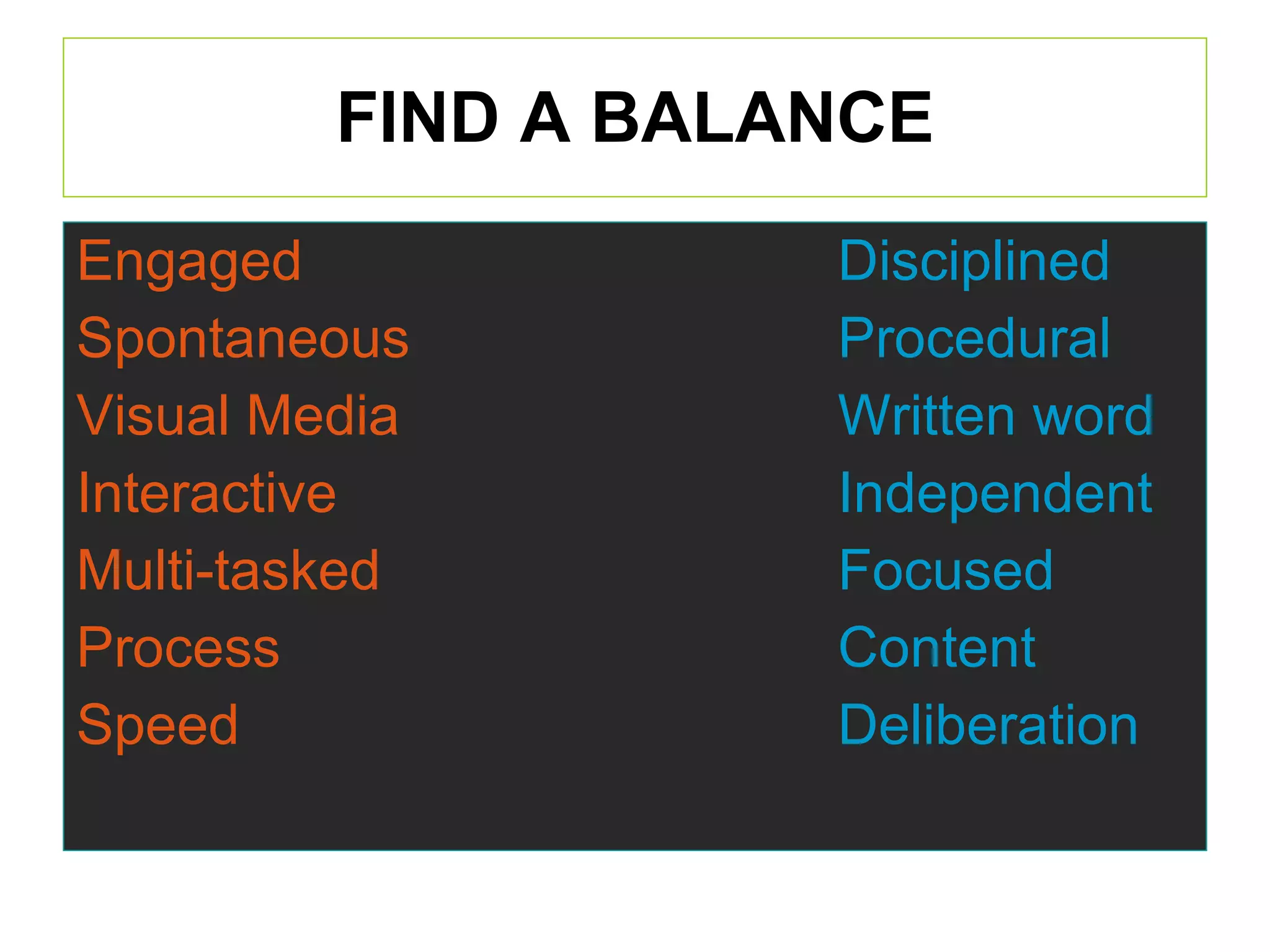 FIND A BALANCE Engaged  Disciplined Spontaneous Procedural Visual Media Written word Interactive Independent Multi-tasked Focused Process Content Speed Deliberation 