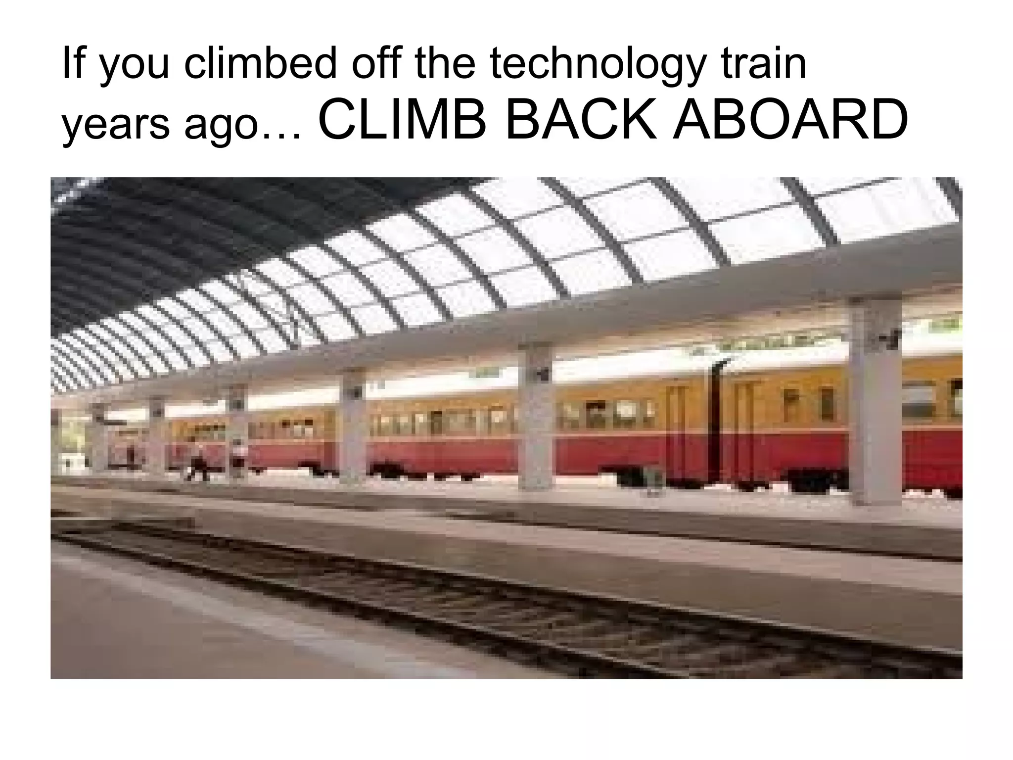 If you climbed off the technology train  years ago…  CLIMB BACK ABOARD 