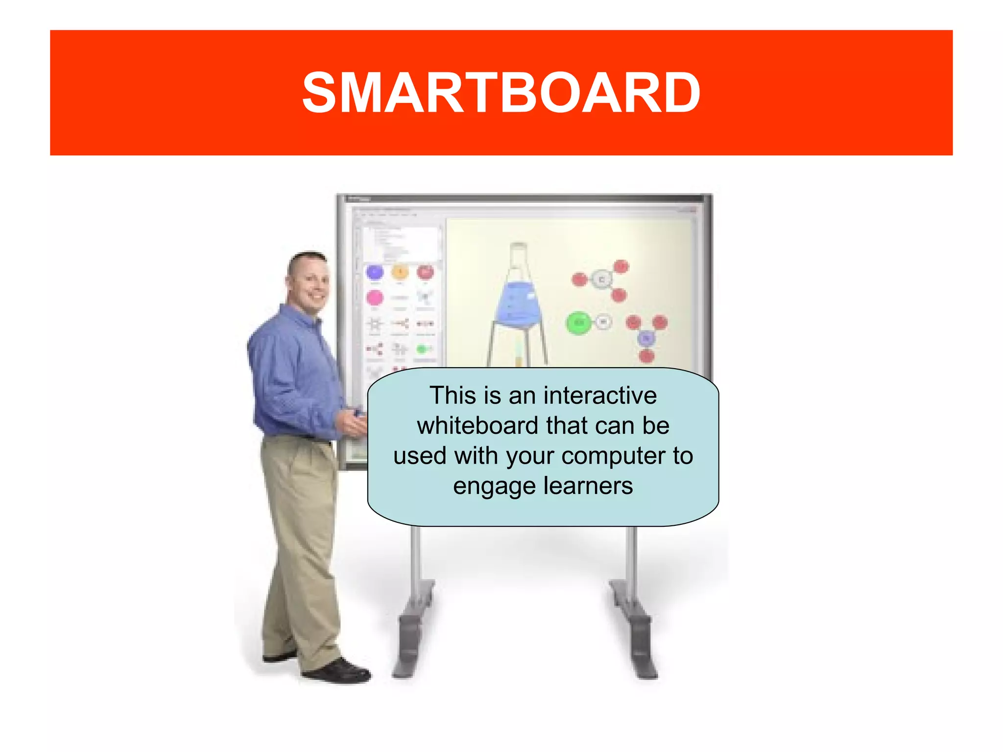SMARTBOARD This is an interactive whiteboard that can be used with your computer to engage learners 