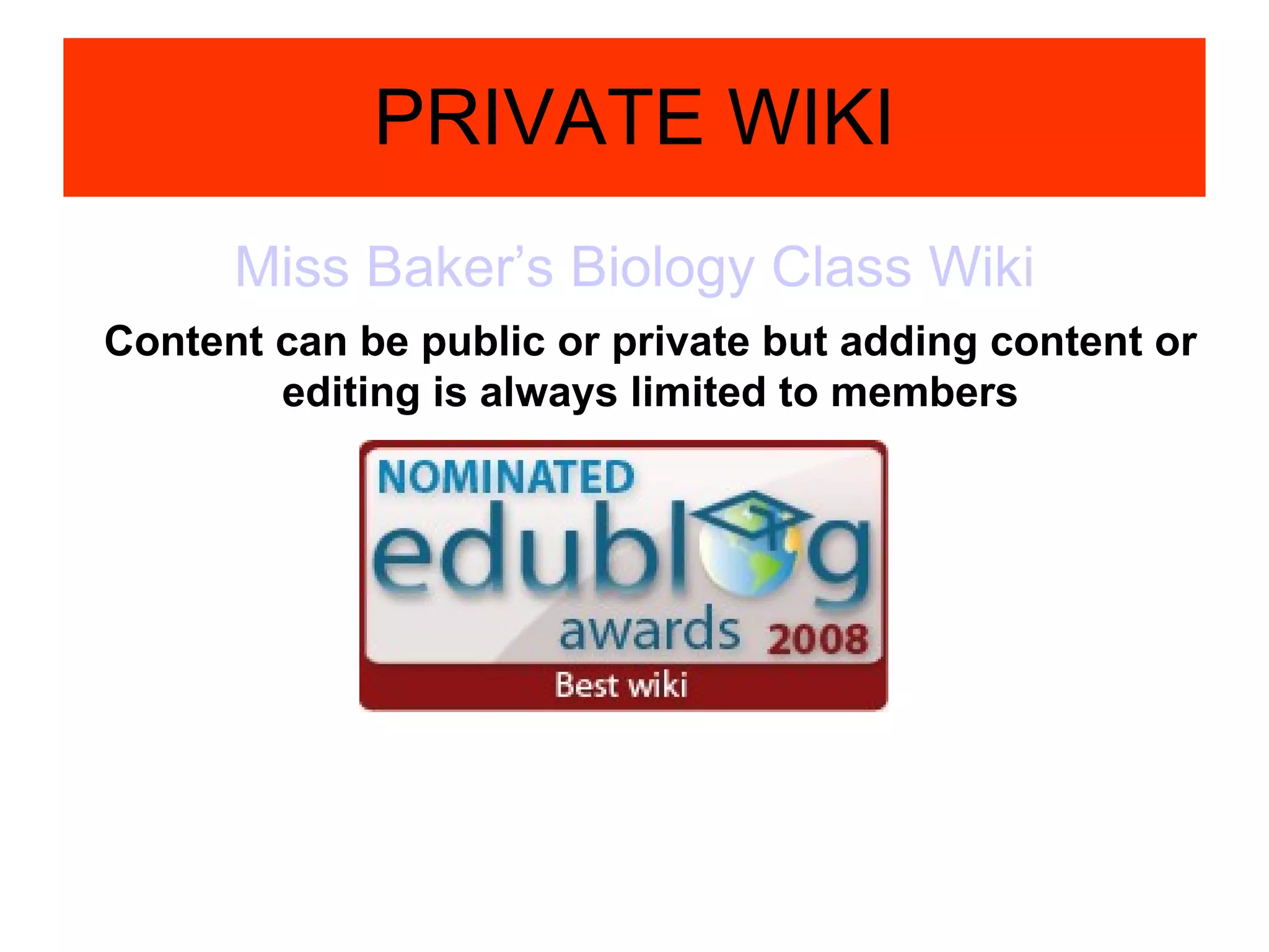 PRIVATE WIKI Miss Baker’s Biology Class Wiki Content can be public or private but adding content or editing is always limited to members 