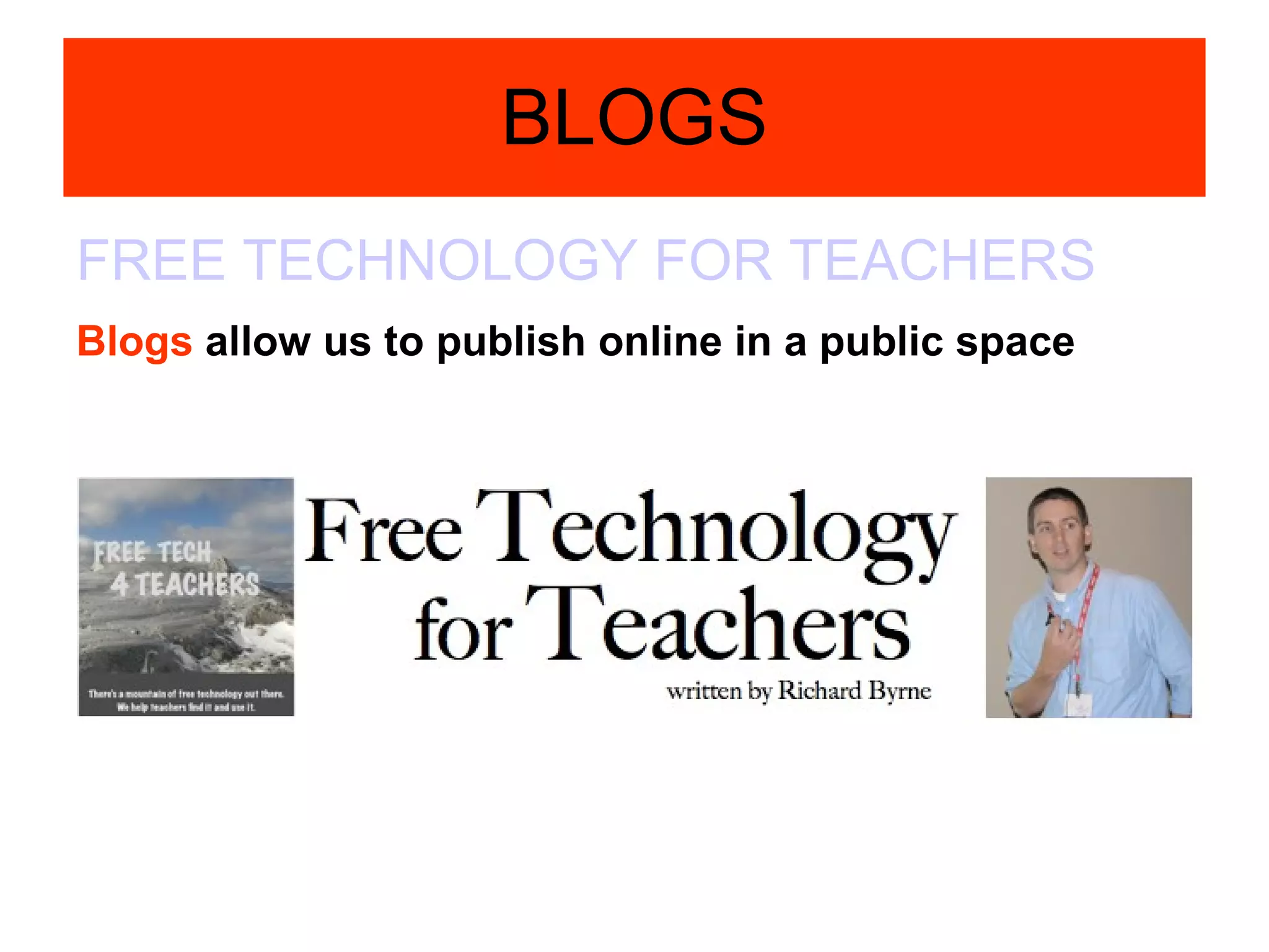 BLOGS FREE TECHNOLOGY FOR TEACHERS Blogs  allow us to publish online in a public space 