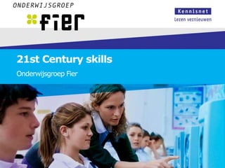 21st Century skills
Onderwijsgroep Fier
 
