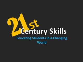 Educating Students in a Changing
World
Century Skills
 