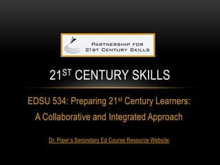 EDSU 534: Preparing 21st Century Learners:
A Collaborative and Integrated Approach
Dr. Piper’s Secondary Ed Course Resource Website
21ST CENTURY SKILLS
 