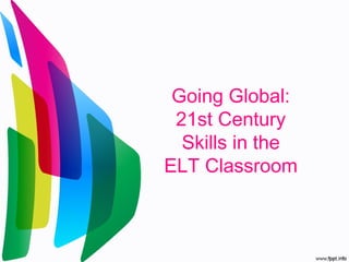 Going Global:
21st Century
Skills in the
ELT Classroom
 