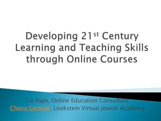 Liz Pape, Online Education Consultant
Chana German, Lookstein Virtual Jewish Academy
 