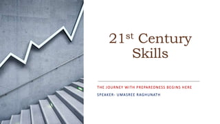 21st Century
Skills
THE JOURNEY WITH PREPAREDNESS BEGINS HERE
SPEAKER- UMASREE RAGHUNATH
 