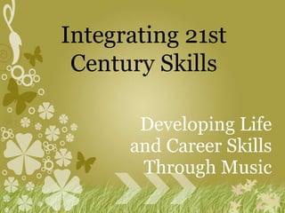 Developing Life and Career Skills Through Music Integrating 21st Century Skills 