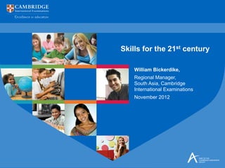Skills for the 21st century

    William Bickerdike,
    Regional Manager,
    South Asia, Cambridge
    International Examinations
    November 2012
 