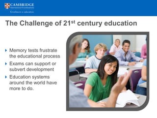 The Challenge of 21st century education


 Memory tests frustrate
  the educational process
 Exams can support or
  subvert development
 Education systems
  around the world have
  more to do.
 