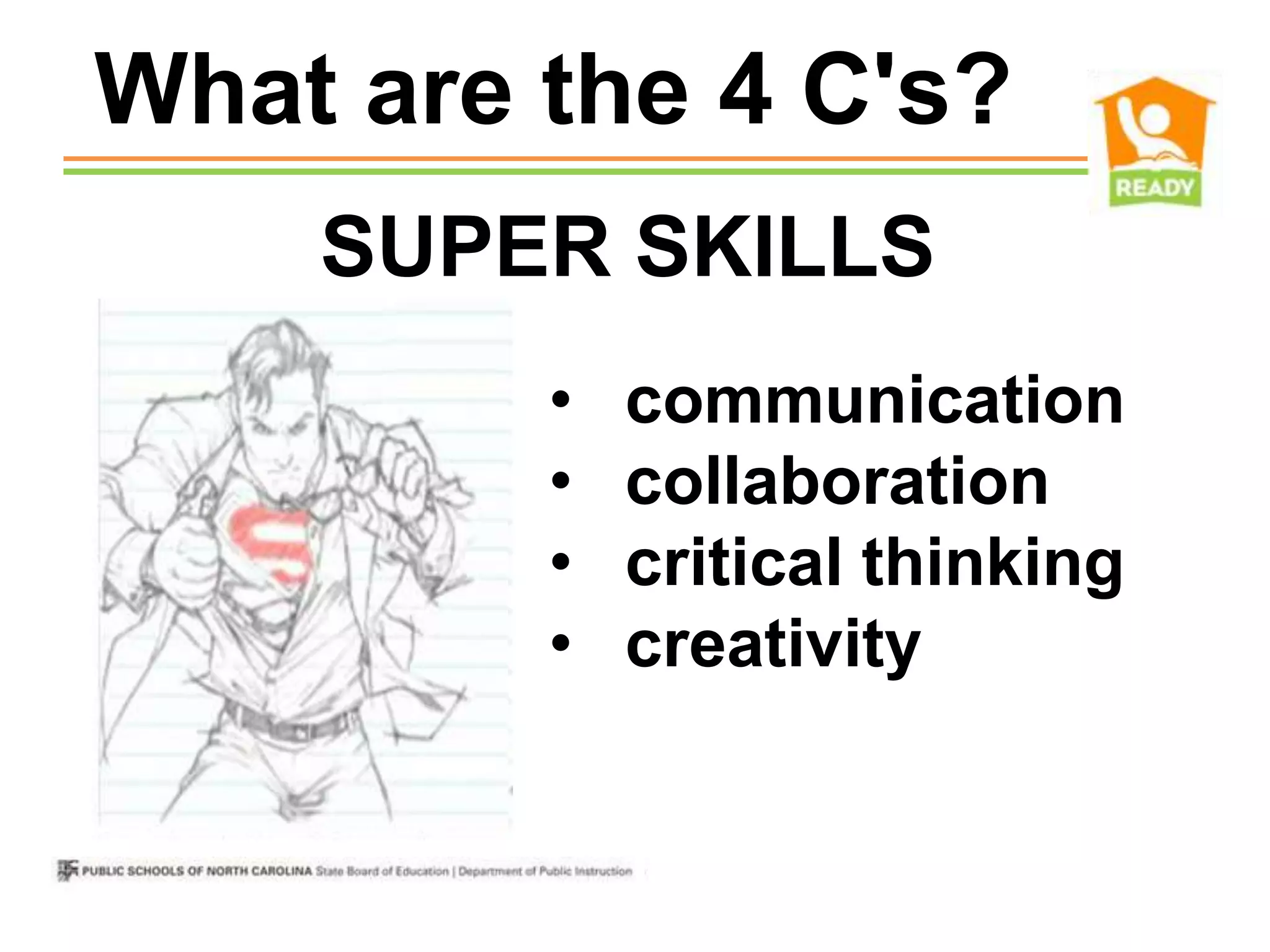 What are the 4 C's?
    SUPER SKILLS
         •   communication
         •   collaboration
         •   critical thinking
         •   creativity
 
