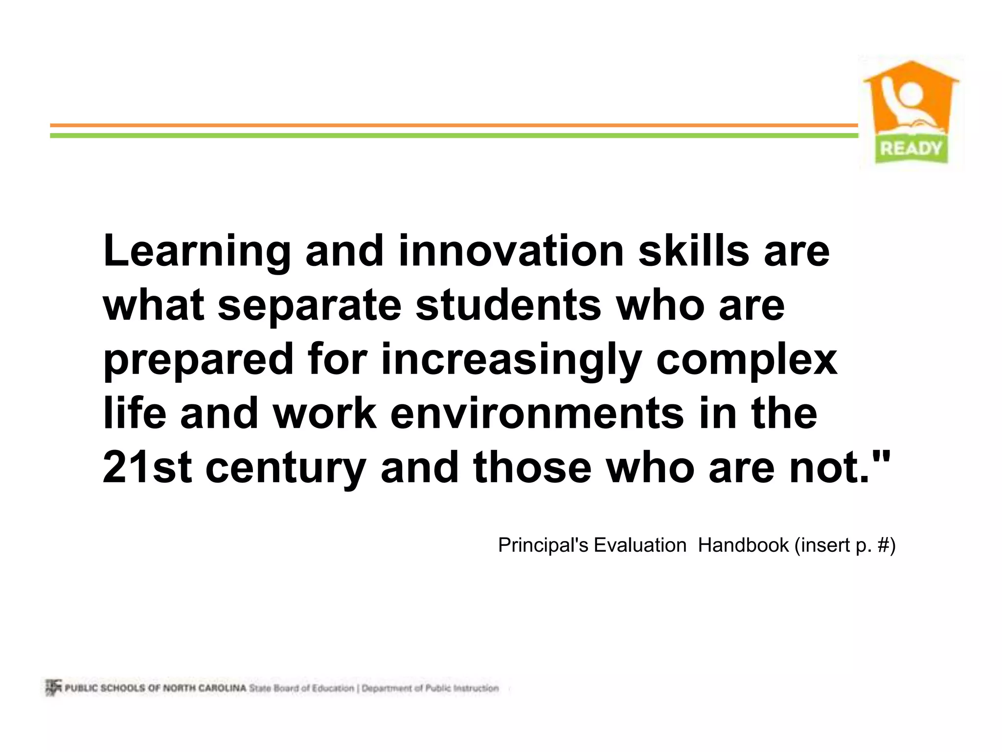 Learning and innovation skills are
what separate students who are
prepared for increasingly complex
life and work environments in the
21st century and those who are not."
                  Principal's Evaluation Handbook (insert p. #)
                  citation)
 