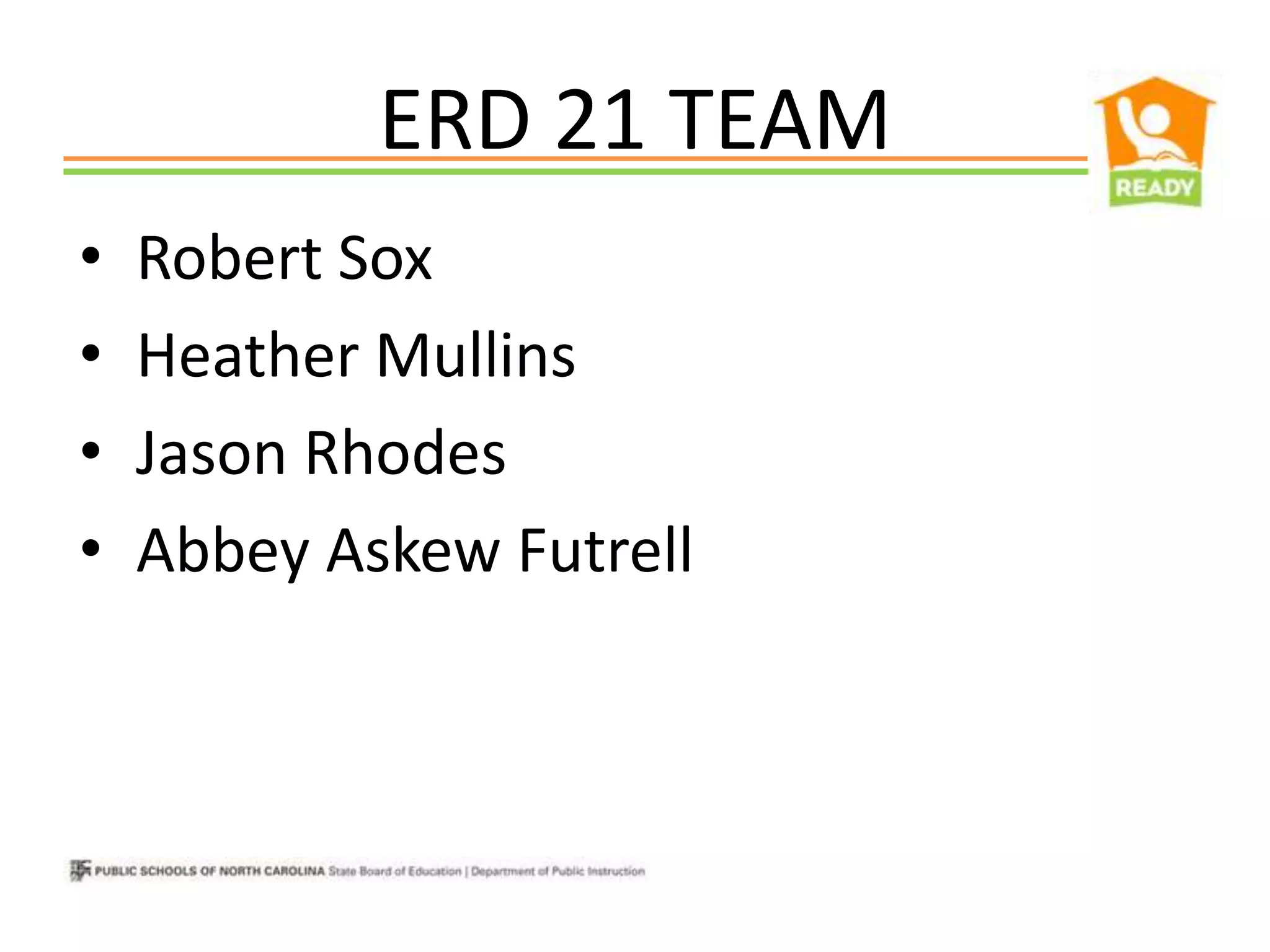 ERD 21 TEAM
•   Robert Sox
•   Heather Mullins
•   Jason Rhodes
•   Abbey Askew Futrell
 