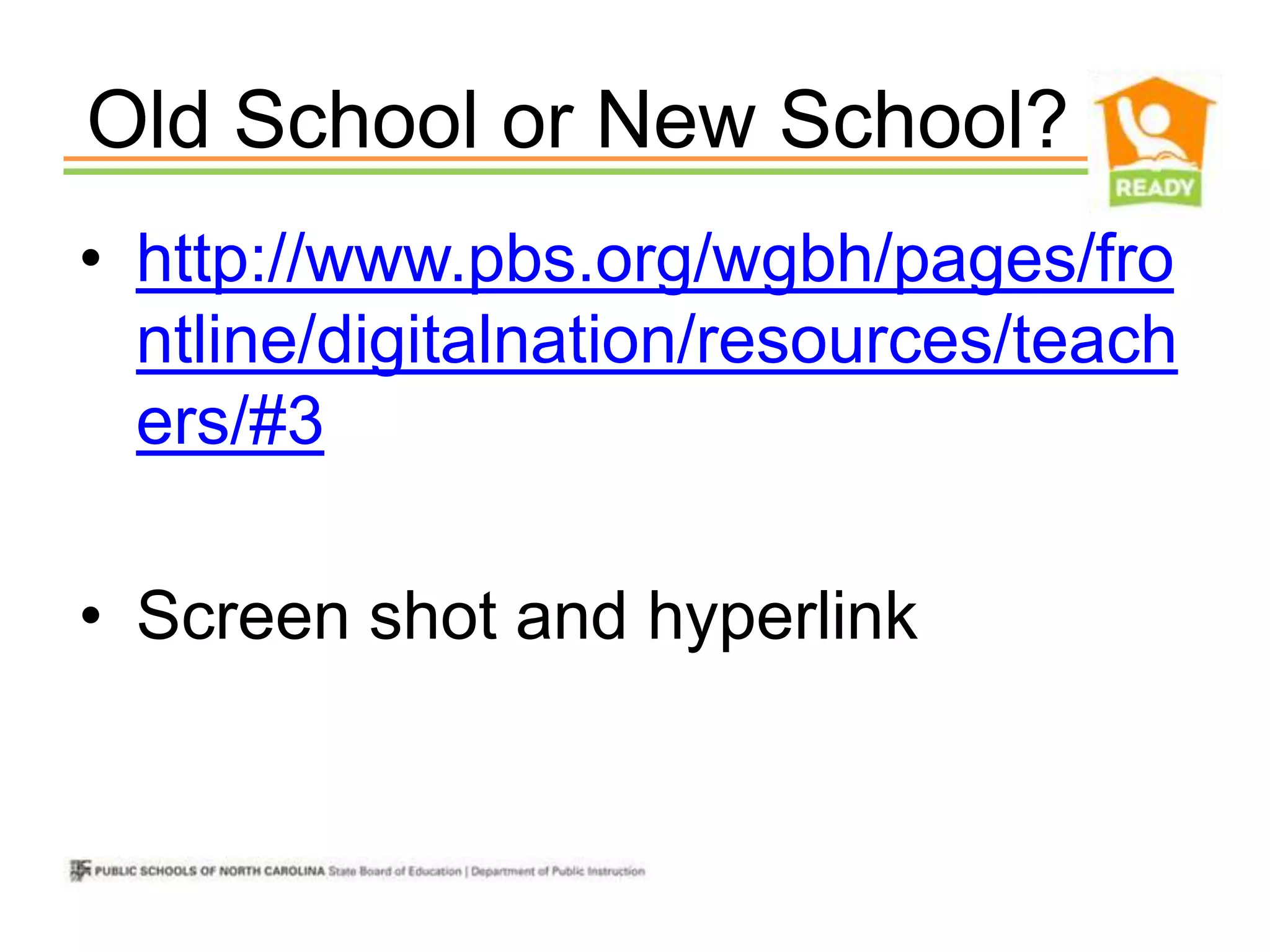 Old School or New School?
• http://www.pbs.org/wgbh/pages/fro
  ntline/digitalnation/resources/teach
  ers/#3

• Screen shot and hyperlink
 