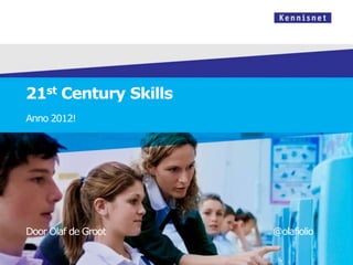 21st Century Skills
Anno 2012!




Door Olaf de Groot    @olafiolio
 