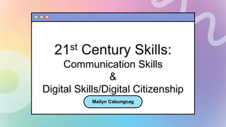 21st Century Skills:
Communication Skills
&
Digital Skills/Digital Citizenship
Mailyn Cabungcag​
 