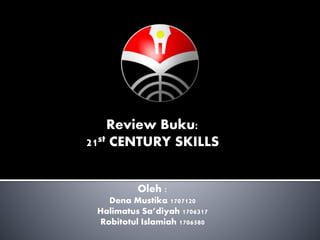 Review Buku:
21st CENTURY SKILLS
Oleh :
Dena Mustika 1707120
Halimatus Sa’diyah 1706317
Robitotul Islamiah 1706580
 